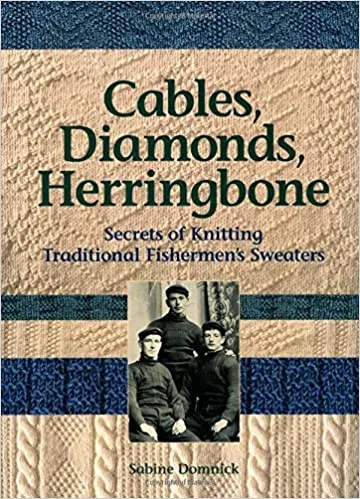 Cables, Diamonds, Herringbone Secrets of Knitting Traditional Fishermen’s Sweaters by Sabine Dominick