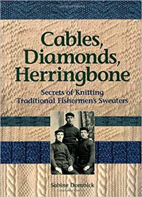 Cables, Diamonds, Herringbone Secrets of Knitting Traditional Fishermen’s Sweaters by Sabine Dominick